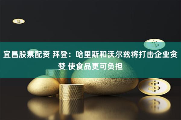 宜昌股票配资 拜登：哈里斯和沃尔兹将打击企业贪婪 使食品更可负担