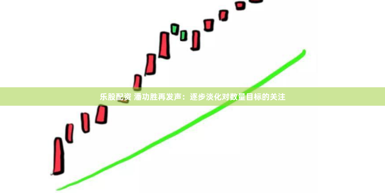 乐股配资 潘功胜再发声：逐步淡化对数量目标的关注