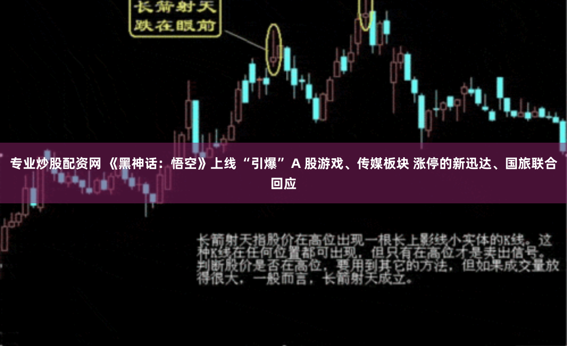 专业炒股配资网 《黑神话：悟空》上线 “引爆” A 股游戏、传媒板块 涨停的新迅达、国旅联合回应