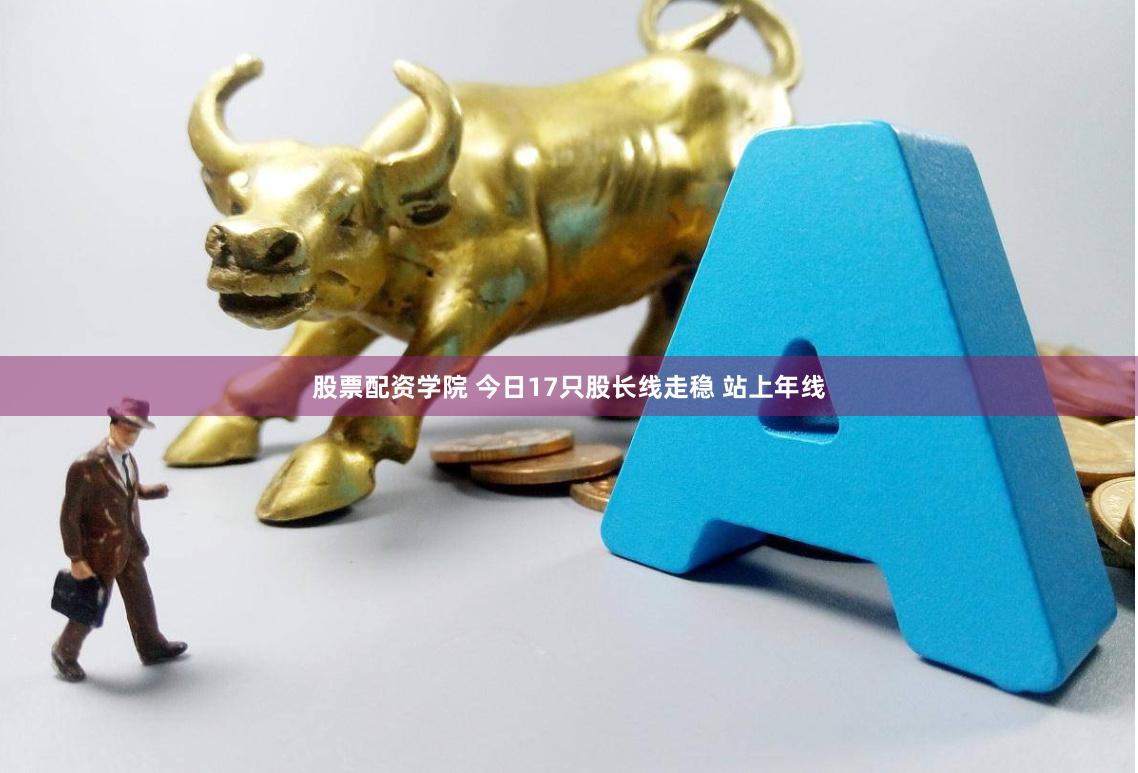 股票配资学院 今日17只股长线走稳 站上年线