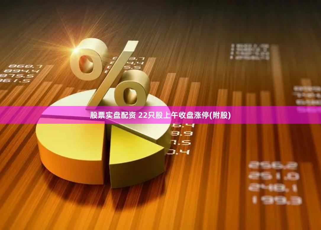 股票实盘配资 22只股上午收盘涨停(附股)