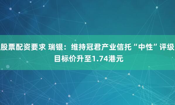 股票配资要求 瑞银：维持冠君产业信托“中性”评级 目标价升至1.74港元