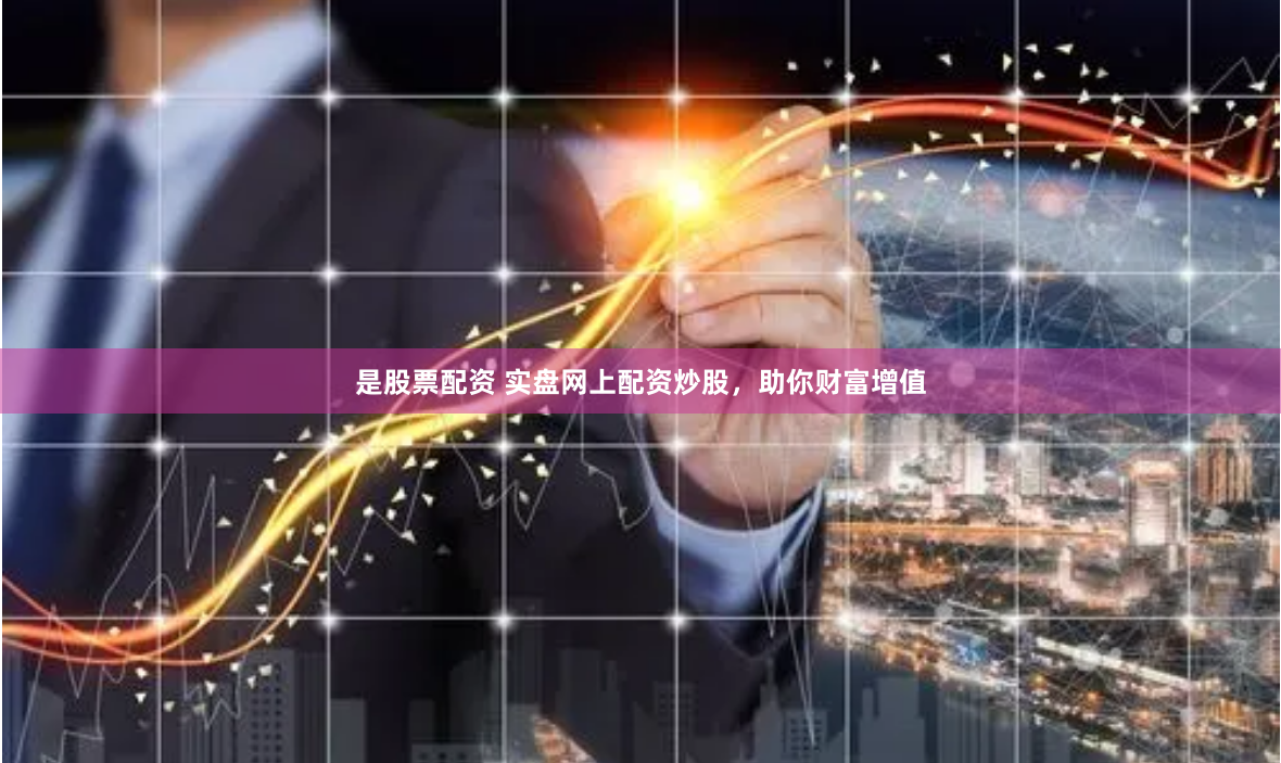 是股票配资 实盘网上配资炒股，助你财富增值