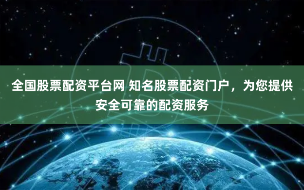 全国股票配资平台网 知名股票配资门户，为您提供安全可靠的配资服务