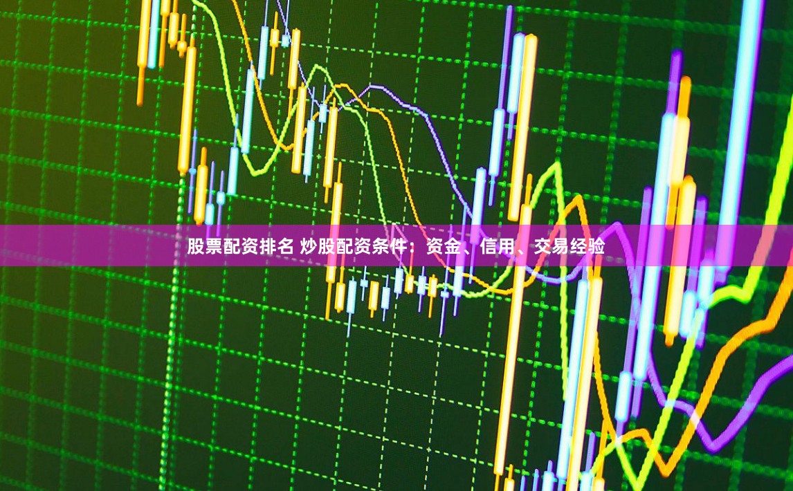 股票配资排名 炒股配资条件：资金、信用、交易经验
