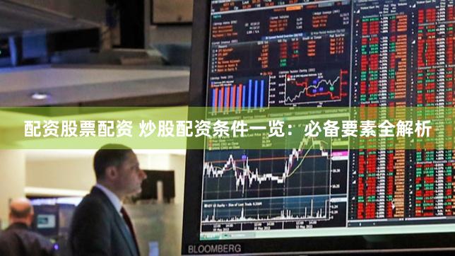 配资股票配资 炒股配资条件一览：必备要素全解析
