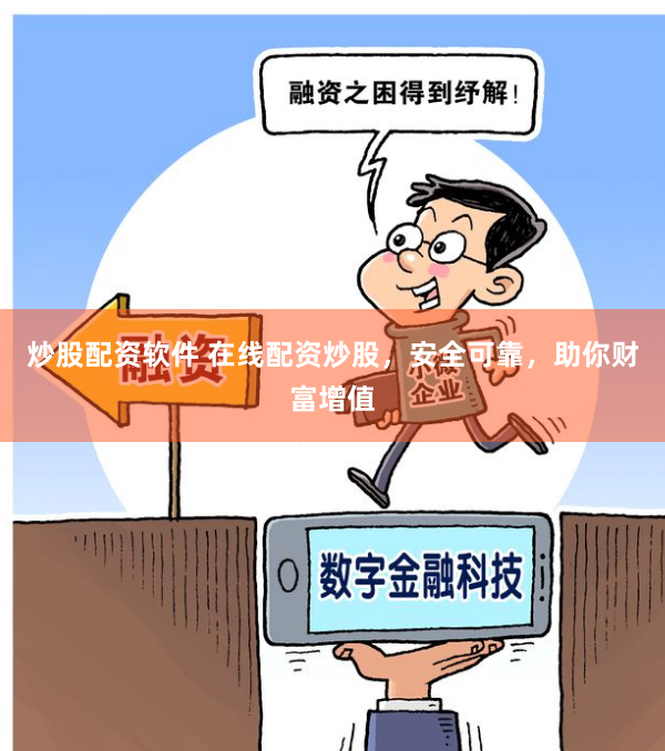炒股配资软件 在线配资炒股，安全可靠，助你财富增值