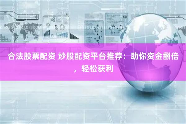 合法股票配资 炒股配资平台推荐：助你资金翻倍，轻松获利