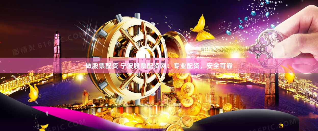 做股票配资 宁波股票配资网：专业配资，安全可靠