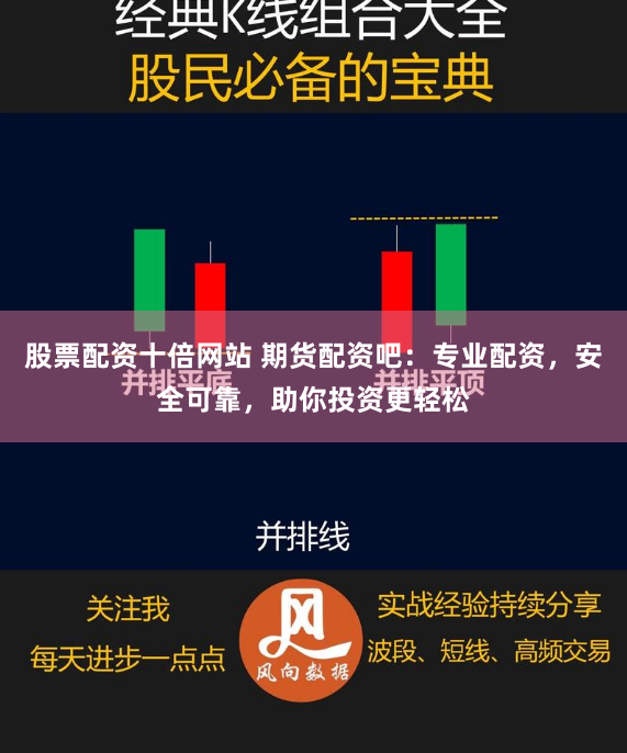 股票配资十倍网站 期货配资吧：专业配资，安全可靠，助你投资更轻松