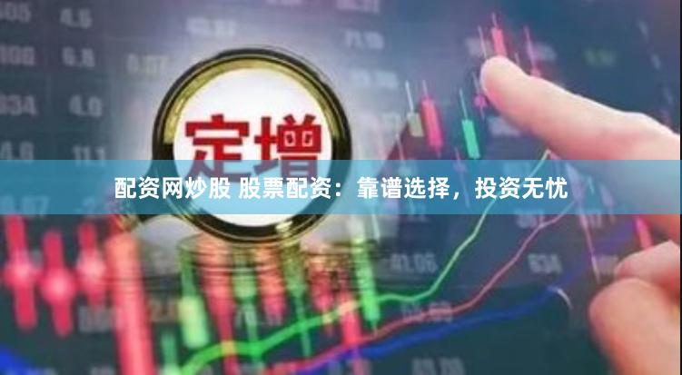 配资网炒股 股票配资：靠谱选择，投资无忧