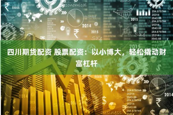 四川期货配资 股票配资:以小博大,轻松撬动财富杠杆
