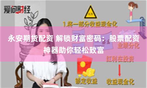 永安期货配资 解锁财富密码：股票配资神器助你轻松致富