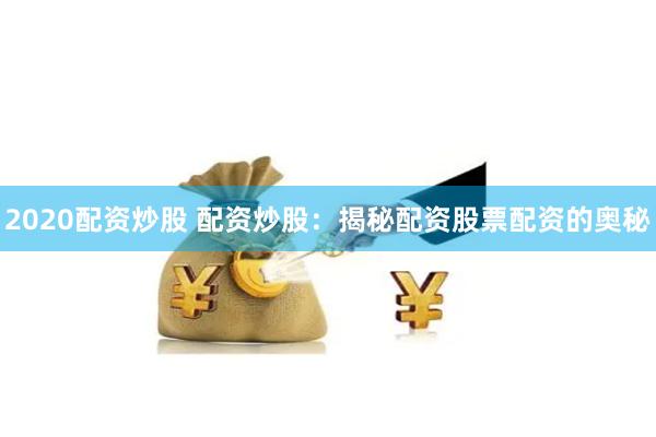 2020配资炒股 配资炒股:揭秘配资股票配资的奥秘