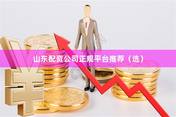 山东配资公司正规平台推荐（选）