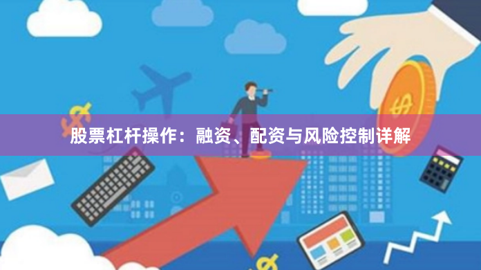 股票杠杆操作：融资、配资与风险控制详解