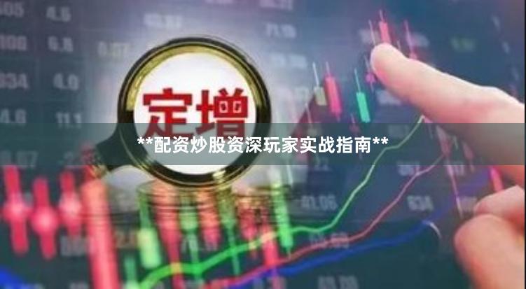 **配资炒股资深玩家实战指南**