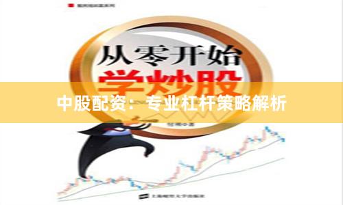 中股配资：专业杠杆策略解析
