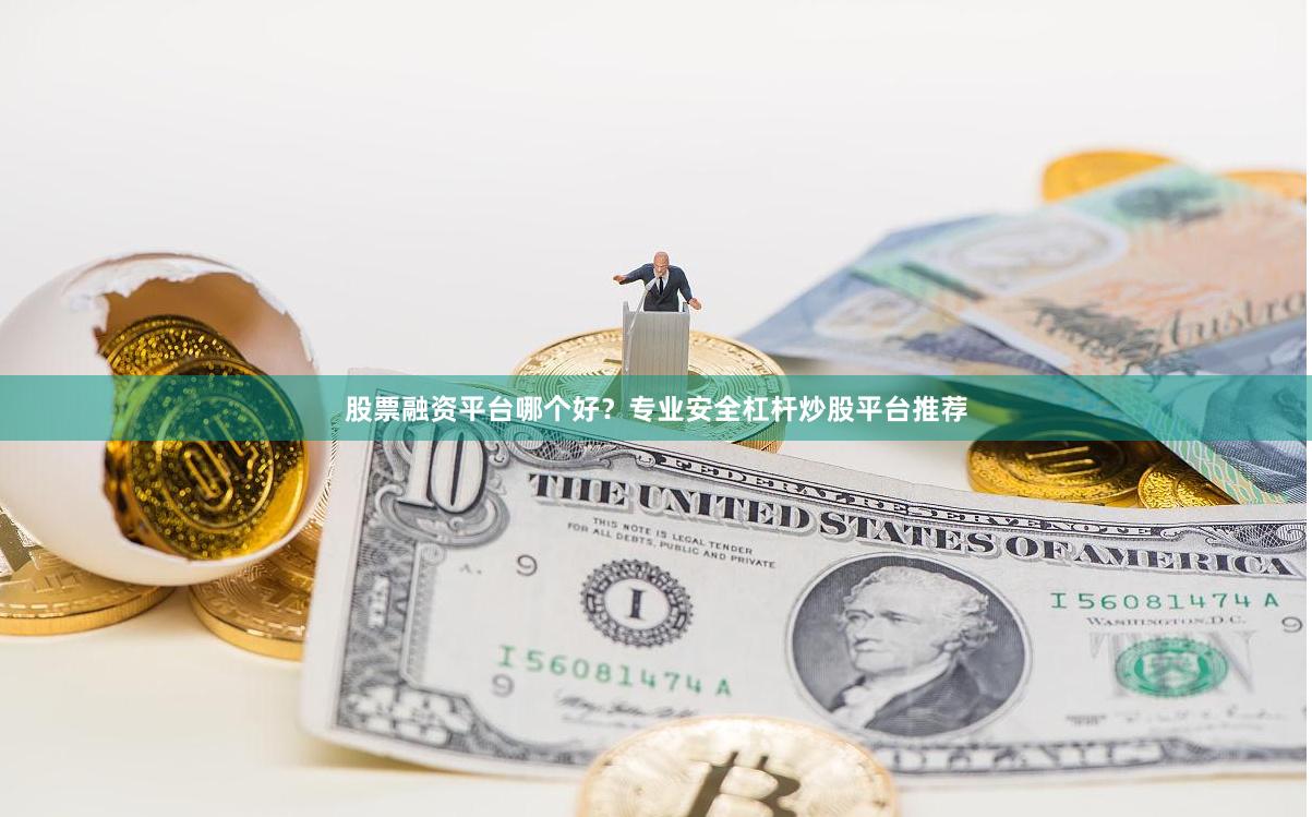 股票融资平台哪个好？专业安全杠杆炒股平台推荐