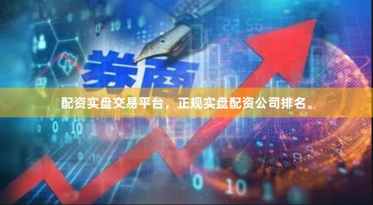配资实盘交易平台，正规实盘配资公司排名。