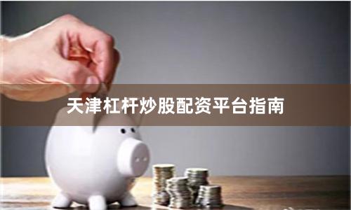 天津杠杆炒股配资平台指南