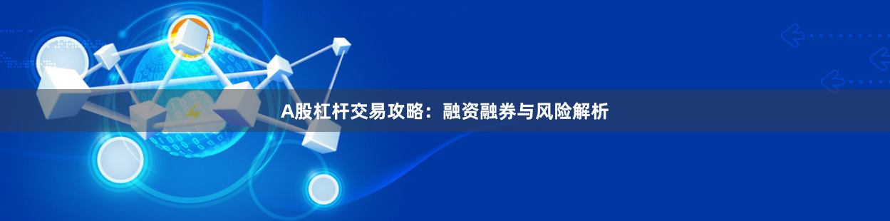 A股杠杆交易攻略：融资融券与风险解析