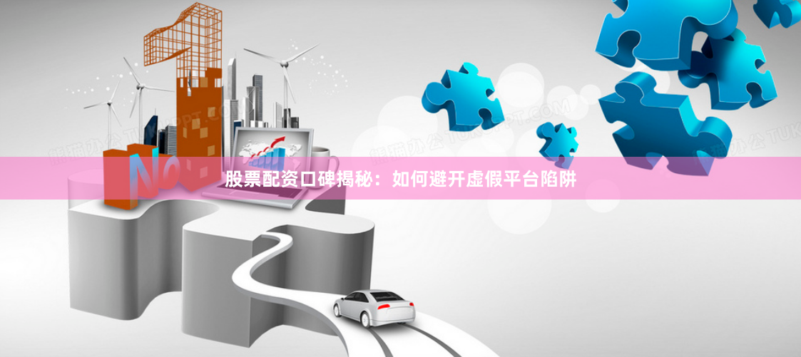 股票配资口碑揭秘：如何避开虚假平台陷阱
