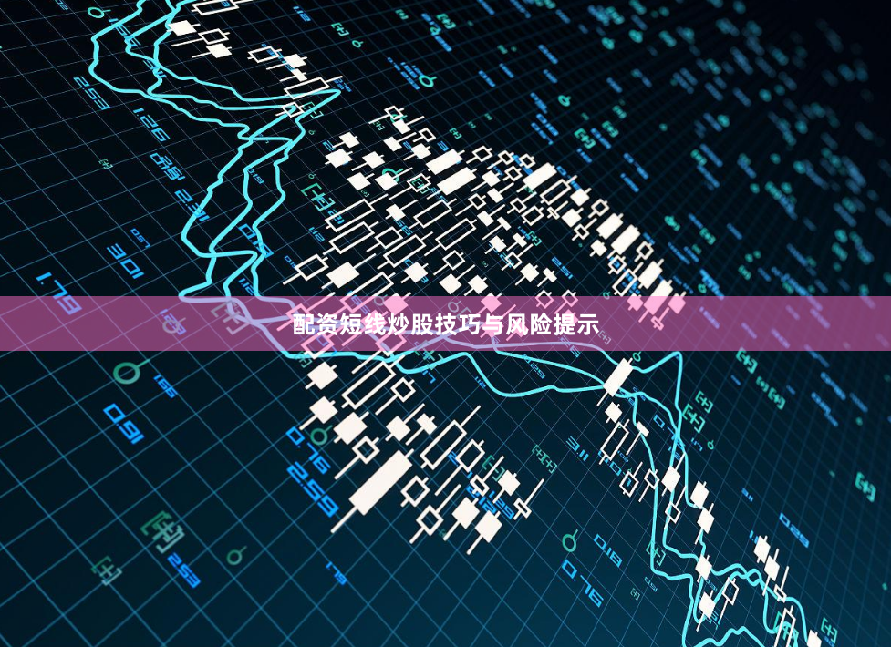 配资短线炒股技巧与风险提示