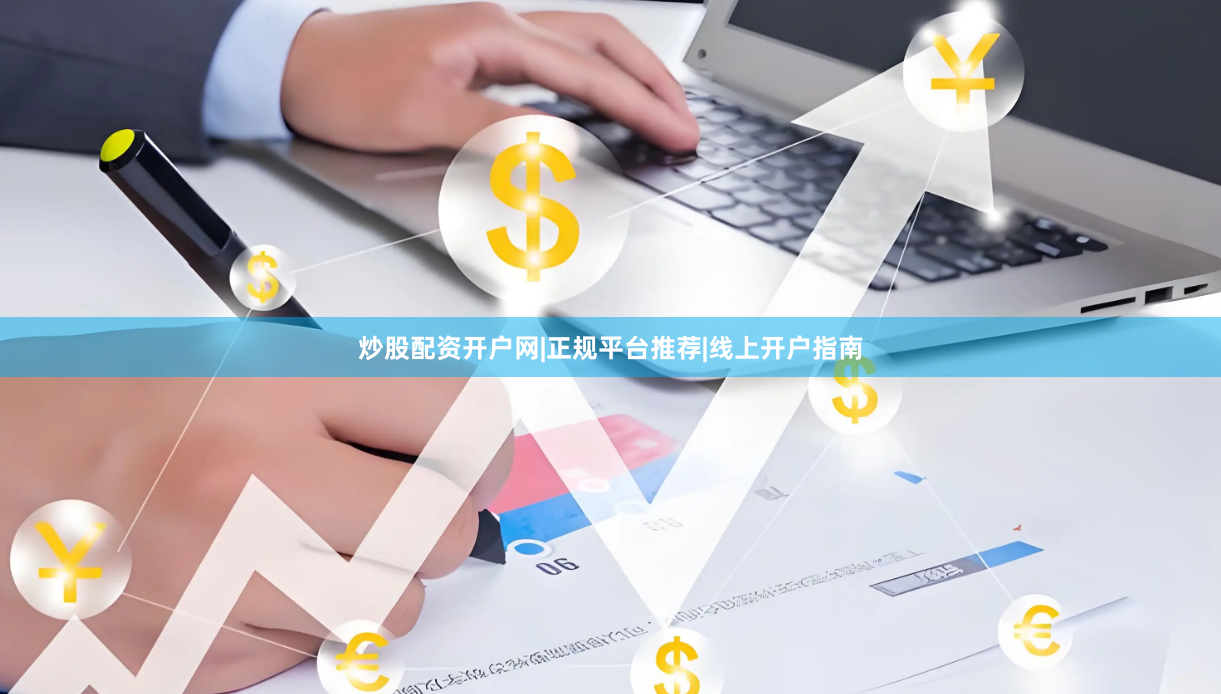 炒股配资开户网|正规平台推荐|线上开户指南
